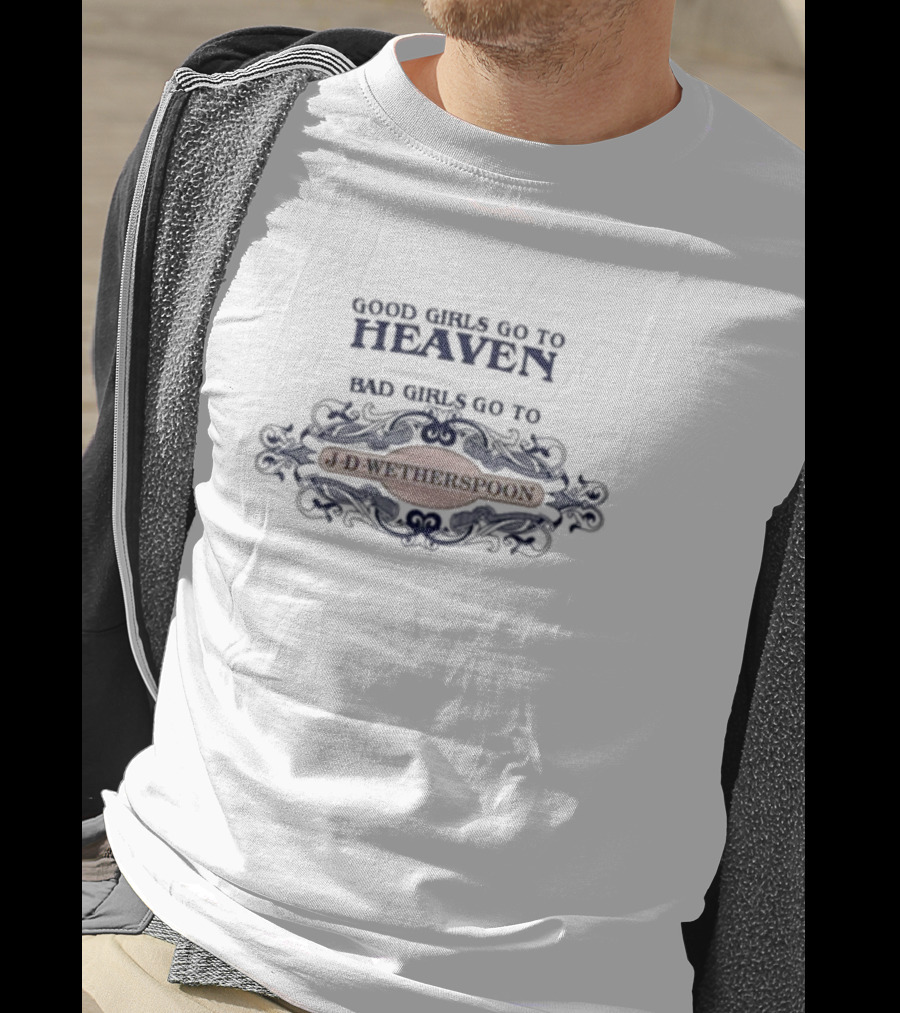 Good Girls Go To Heaven Bad Girls Go To J-D-Wetherspoons T-Shirt