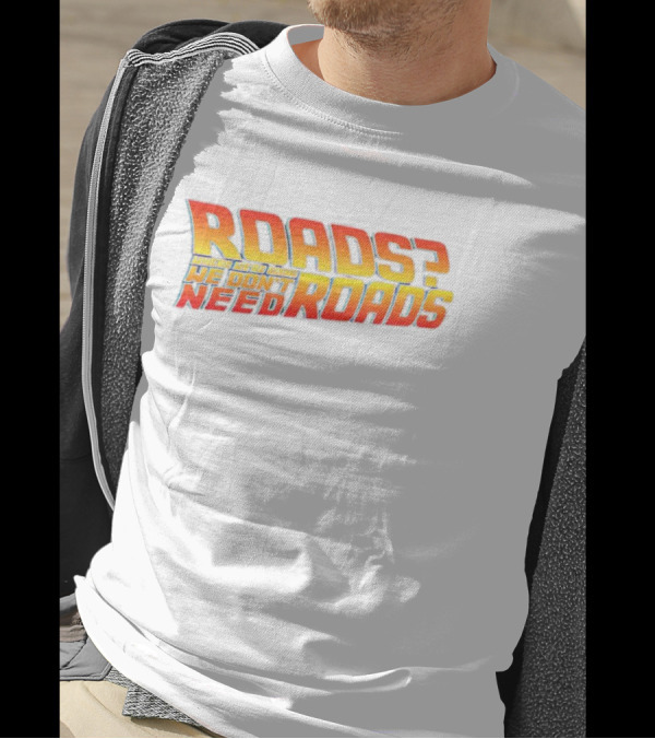 Roads Roads Where We’re Going We Don’t Need Roads T-Shirt