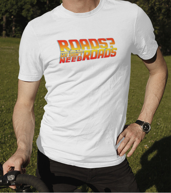 Roads Roads Where We’re Going We Don’t Need Roads T-Shirt