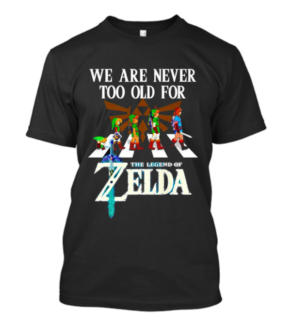 We Are Never Too Old For The Legend Of Zelda Abbey Road Link Evolution Triforce Master Sword T-Shirt