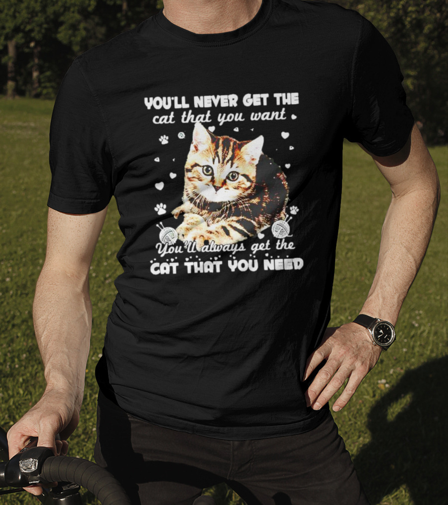 You'll Never Get The Cat That You Want Adorable Kitten Surrounded By Hearts And Paw Prints You'll Always Get The Cat That You Need T-Shirt