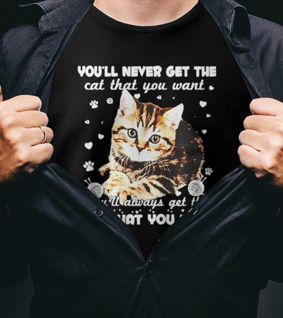 You'll Never Get The Cat That You Want Adorable Kitten Surrounded By Hearts And Paw Prints You'll Always Get The Cat That You Need T-Shirt