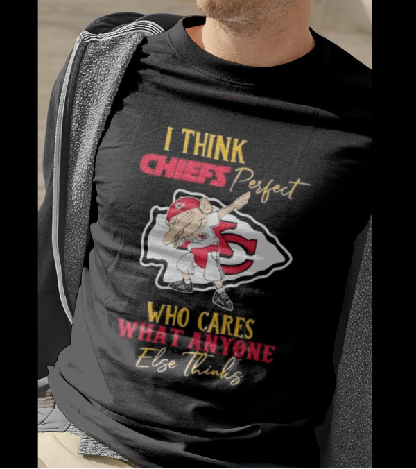I Think Chiefs Perfect Who Cares What Anyone Else Thinks T-Shirt