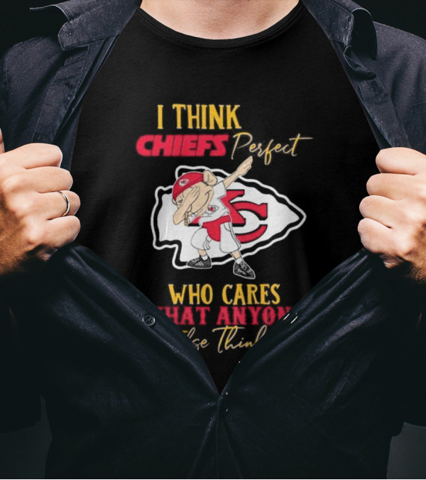 I Think Chiefs Perfect Who Cares What Anyone Else Thinks T-Shirt