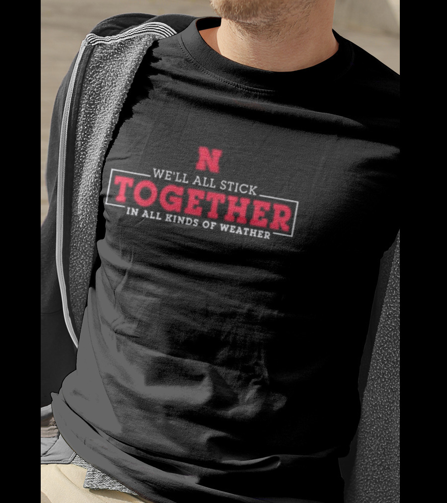 Nebraska Huskers N We'll All Stick Together In All Kinds Of Weather T-Shirt