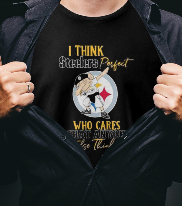 I Think Steelers Perfect Who Cares What Anyone Else Thinks T-Shirt