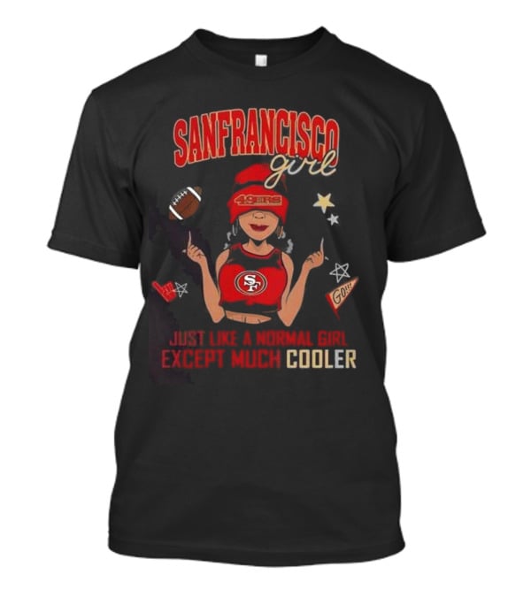 San Francisco Girl 49ers Just Like A Normal Girl Except Much Cooler Football Go Stars T-Shirt