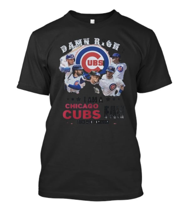 Damn Right I Am A Chicago Cubs Fan Now And Forever T-Shirt
