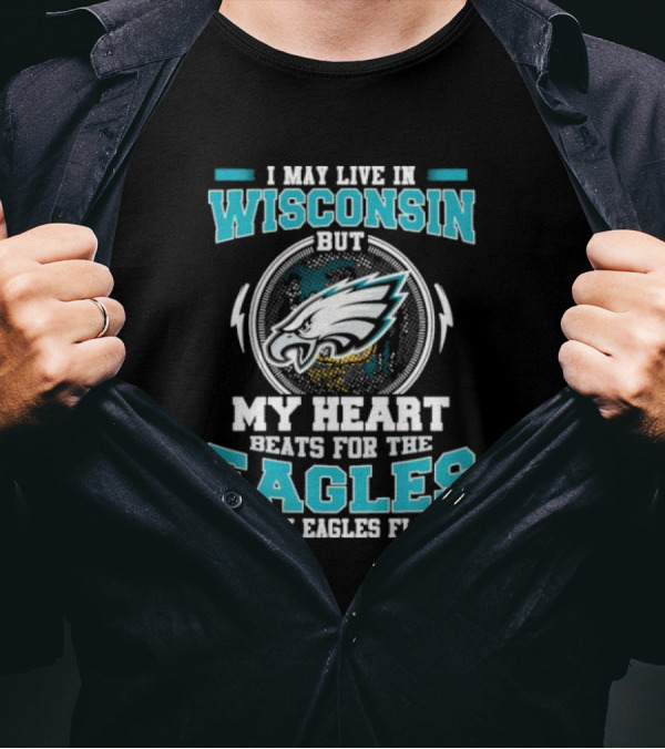 I May Live In Wisconsin But My Heart Beats For The Eagles Fly Eagles Fly T-Shirt