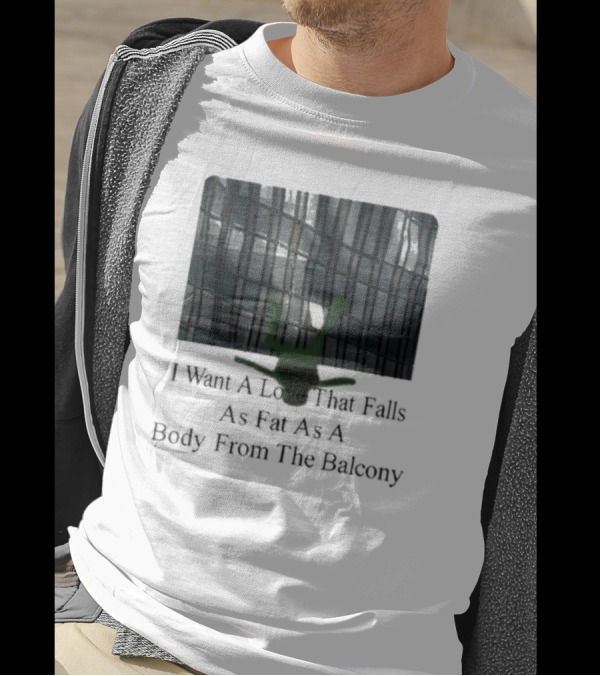 I Want A Love That Falls As Fast As A Body From The Balcony T-Shirt