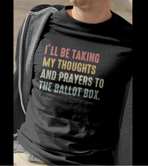 I’ll Be Taking My Thoughts And Prayers To The Ballot Box Vintage Retro Text T-Shirt