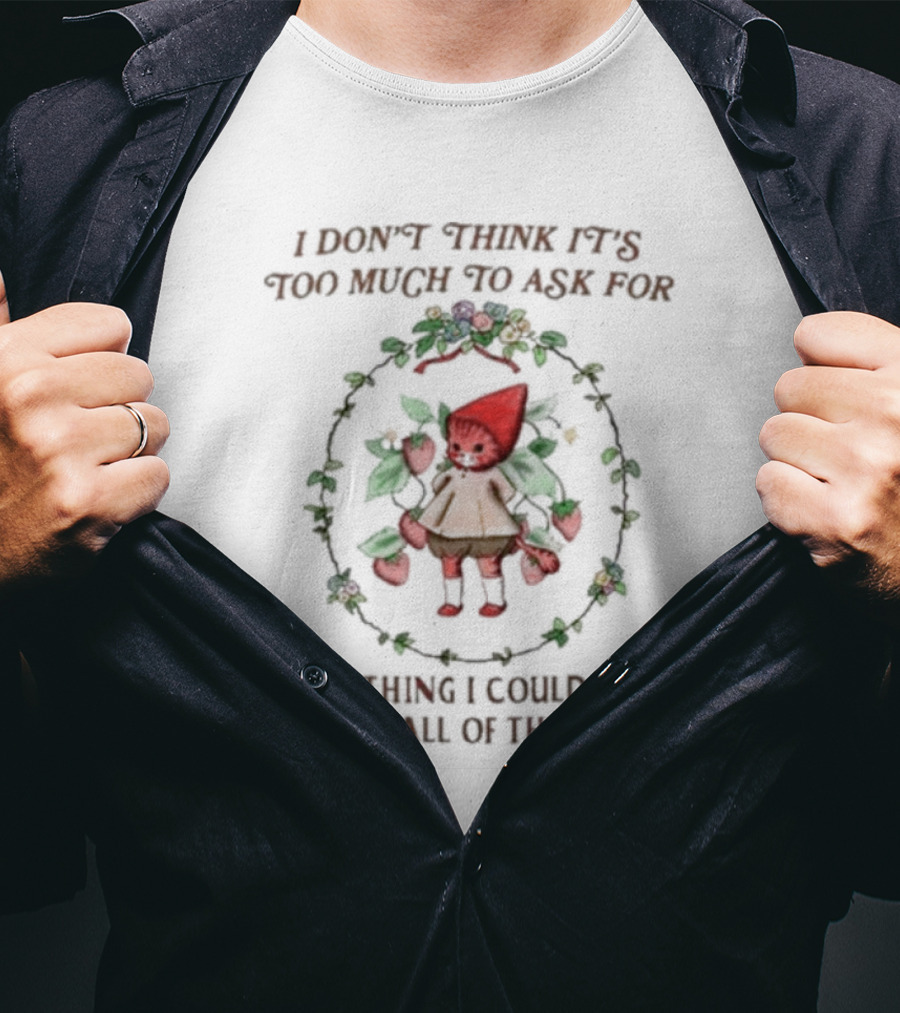 I Don’t Think It’s Too Much To Ask For Everything I Could Ever Want All Of The Time Whimsical Cartoon With Floral Frame T-Shirt