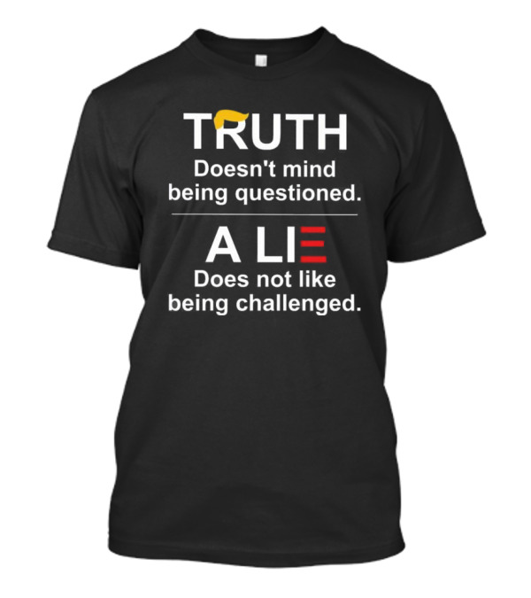 Truth Doesn’t Mind Being Questioned A Lie Does Not Like Being Challenged Trump Hair T-Shirt