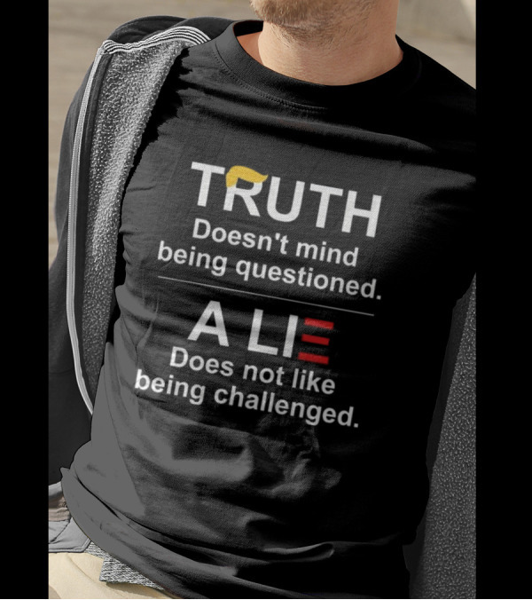 Truth Doesn’t Mind Being Questioned A Lie Does Not Like Being Challenged Trump Hair T-Shirt