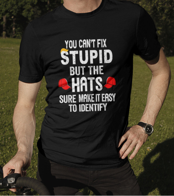 You Can’t Fix Stupid But The Red Hats Sure Make It Easy To Identify T-Shirt