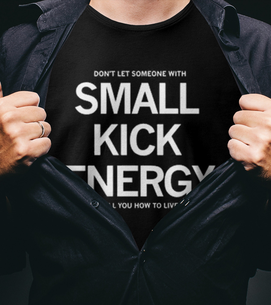Don't Let Someone With Small Kick Energy Tell You How To Live T-Shirt