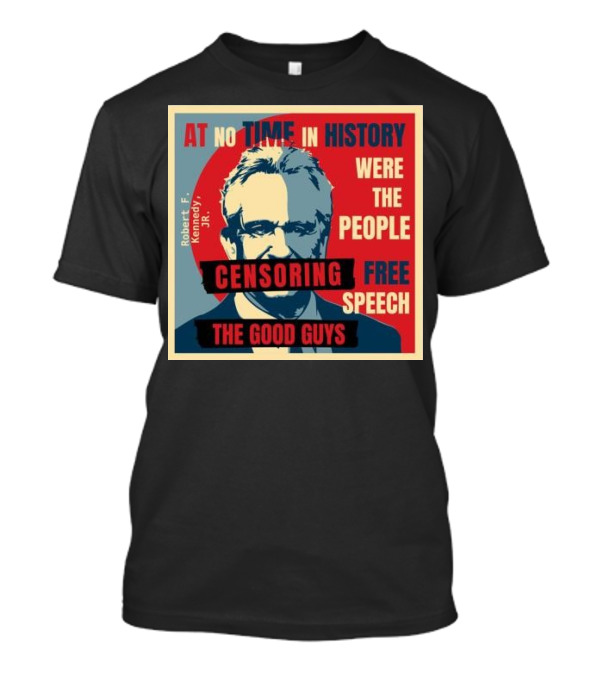 Robert F Kennedy Jr At No Time In History Were The People Censoring Free Speech The Good Guys T-Shirt