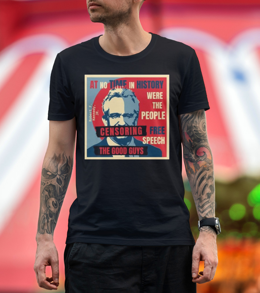 Robert F Kennedy Jr At No Time In History Were The People Censoring Free Speech The Good Guys T-Shirt