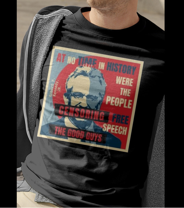 Robert F Kennedy Jr At No Time In History Were The People Censoring Free Speech The Good Guys T-Shirt