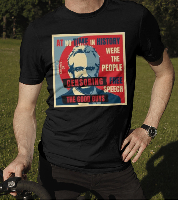 Robert F Kennedy Jr At No Time In History Were The People Censoring Free Speech The Good Guys T-Shirt