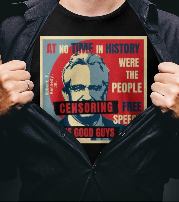 Robert F Kennedy Jr At No Time In History Were The People Censoring Free Speech The Good Guys T-Shirt