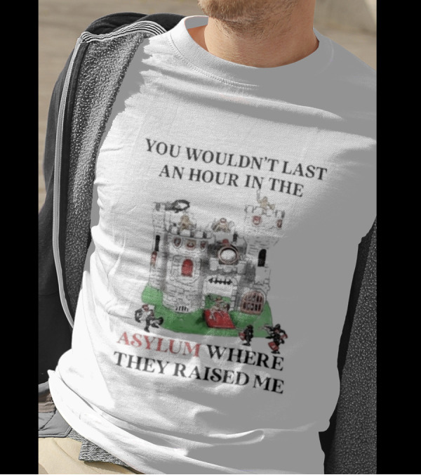 You Wouldn’t Last An Hour In The Asylum Where They Raised Me Castle T-Shirt