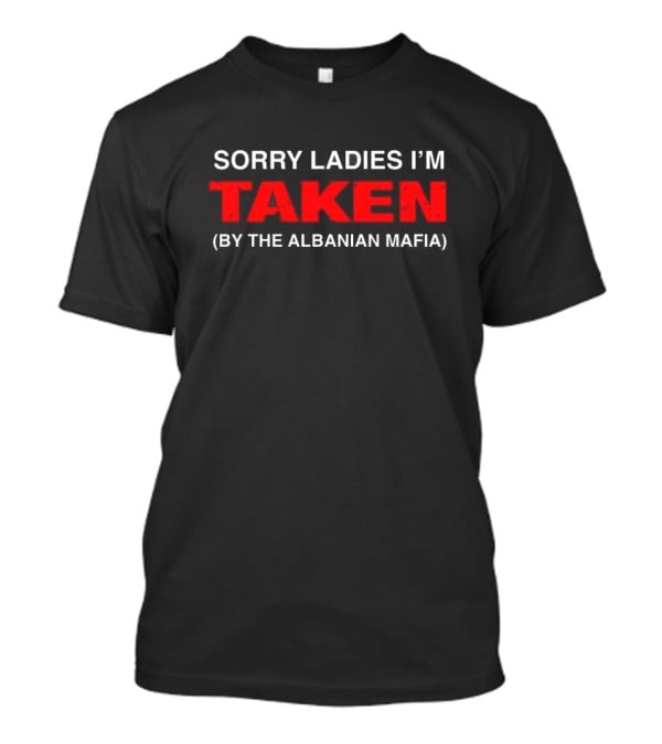 Sorry Ladies I'm Taken By The Albanian Mafia T-Shirt