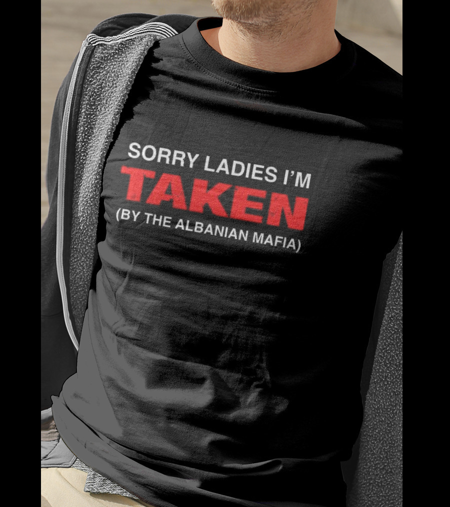 Sorry Ladies I'm Taken By The Albanian Mafia T-Shirt