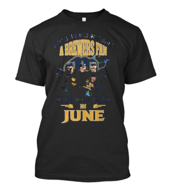 Never Underestimate A Brewers Fan Who Was Born In June T-Shirt
