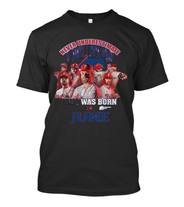 Never Underestimate A Phillies Fan Who Was Born In June T-Shirt