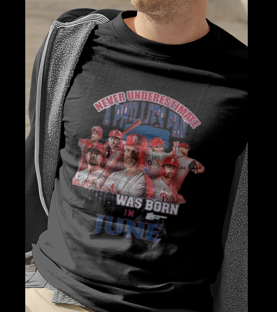 Never Underestimate A Phillies Fan Who Was Born In June T-Shirt