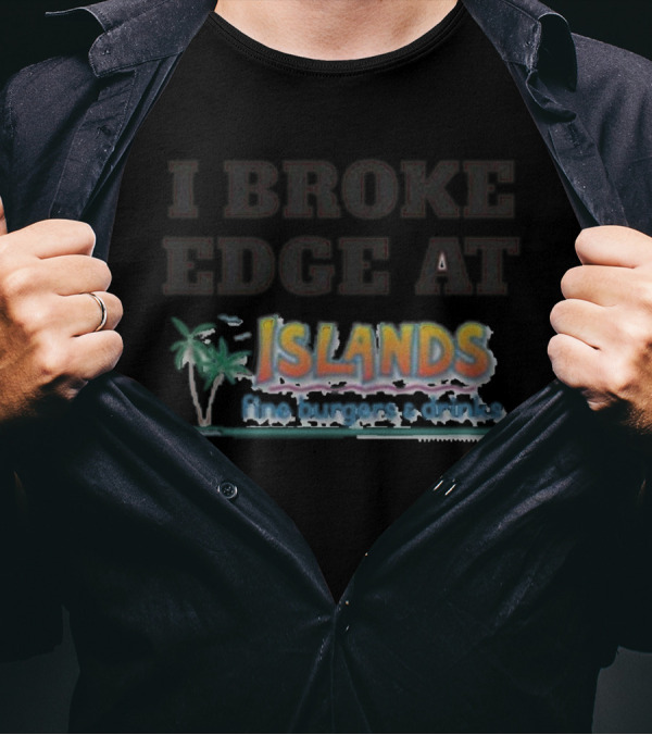 I Broke Edge At Islands Fine Burgers And Drinks T-Shirt