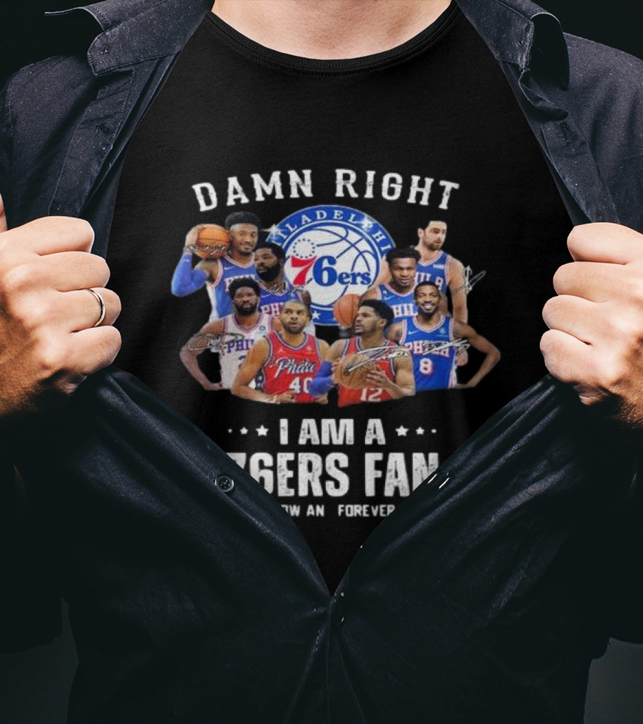 Philadelphia 76ers Damn Right I Am A 76ers Fan Now And Forever Signatures T-Shirt