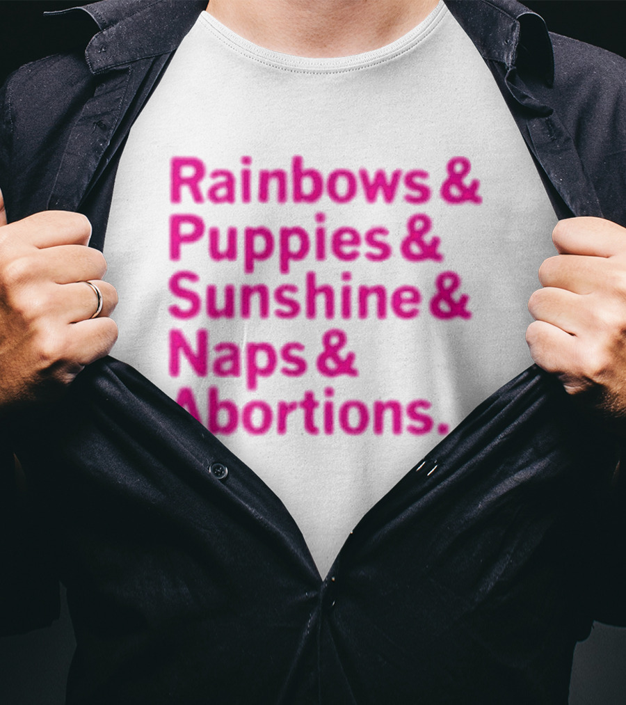 Rainbows And Puppies And Sunshine And Naps And Abortions T-Shirt