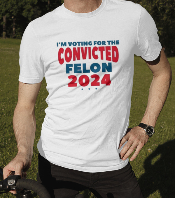 I’m Voting For The Convicted Felon 2024 Trump Funny Election Campaign T-Shirt