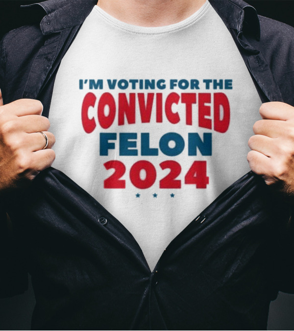 I’m Voting For The Convicted Felon 2024 Trump Funny Election Campaign T-Shirt