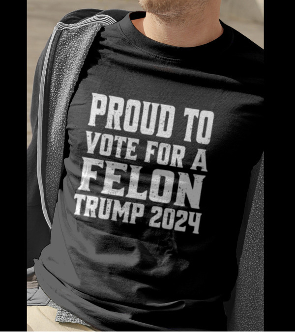 Proud To Vote For A Felon Trump T-Shirt