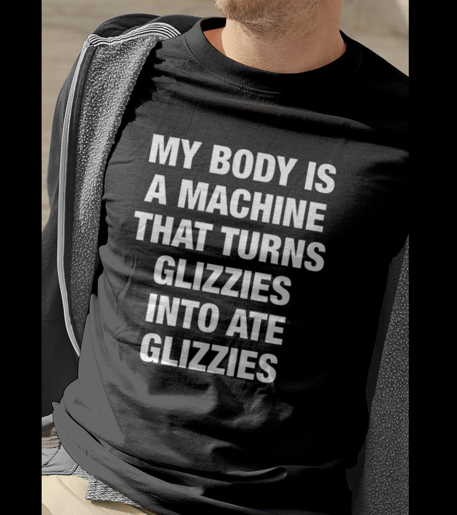 My Body Is A Machine That Turns Glizzies Into Ate Glizzies T-Shirt