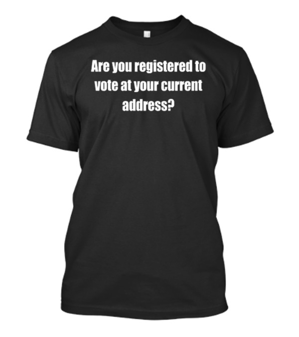 Are You Registered To Vote At Your Current Address? Check And Confirm Your Voter Registration Now T-Shirt