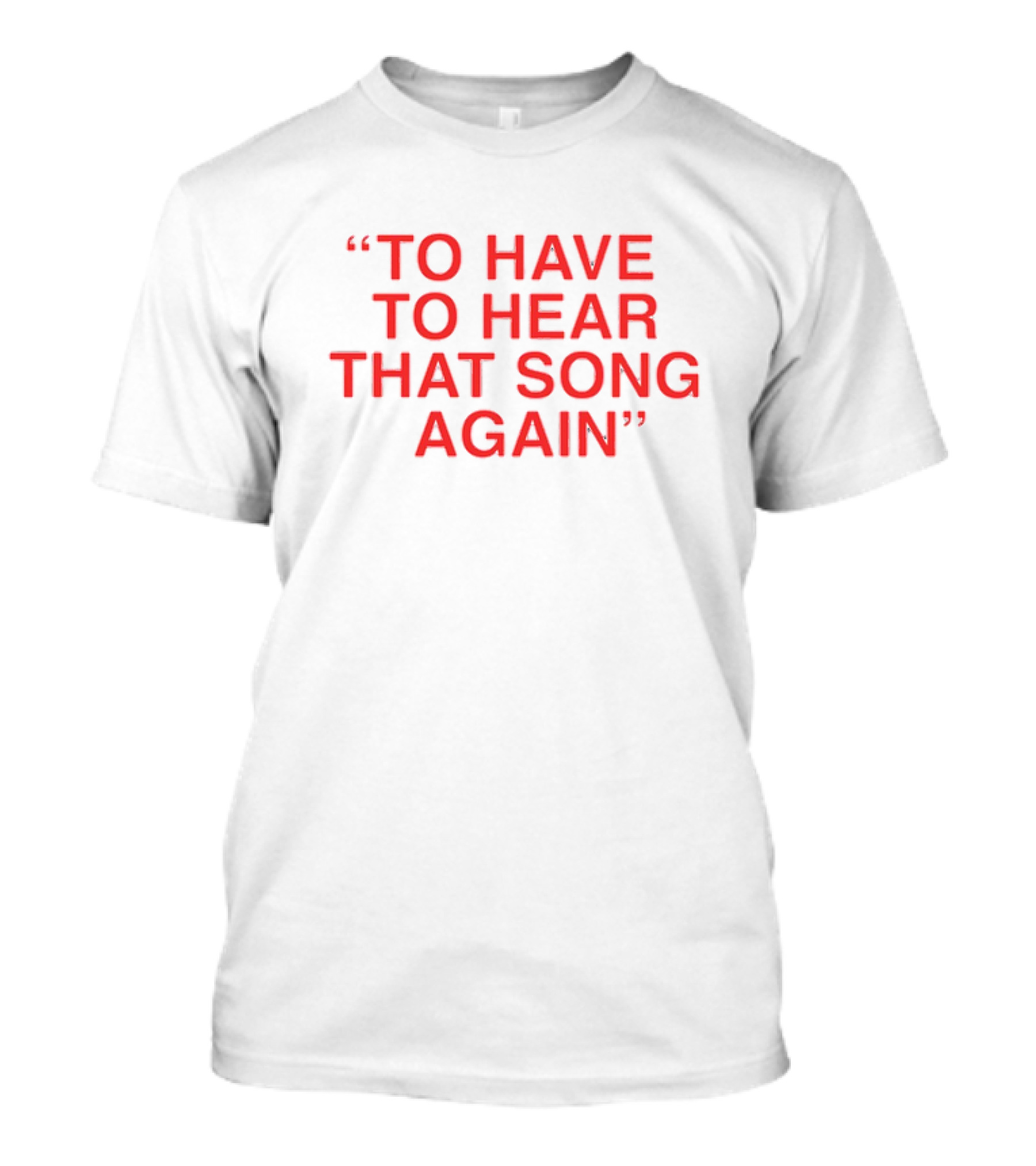 To Have To Hear That Song Again T-Shirt