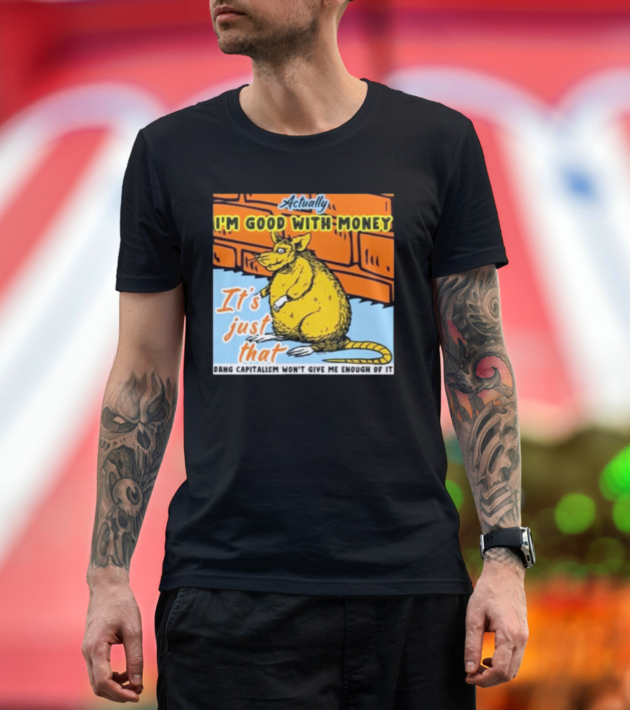 City Rats Actually I’m Good With Money It’s Just That Dang Capitalism Won’t Give Me Enough of It T-Shirt