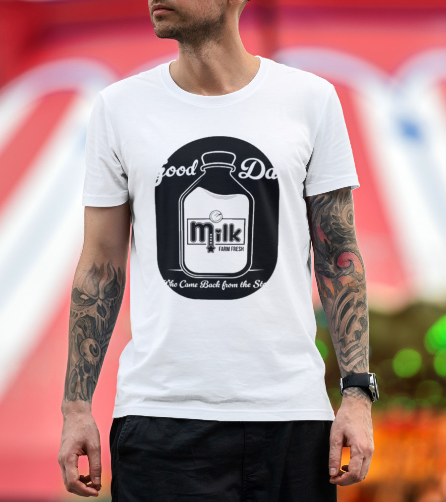 Good Dad Milk Farm Fresh Who Came Back From The Store T-Shirt