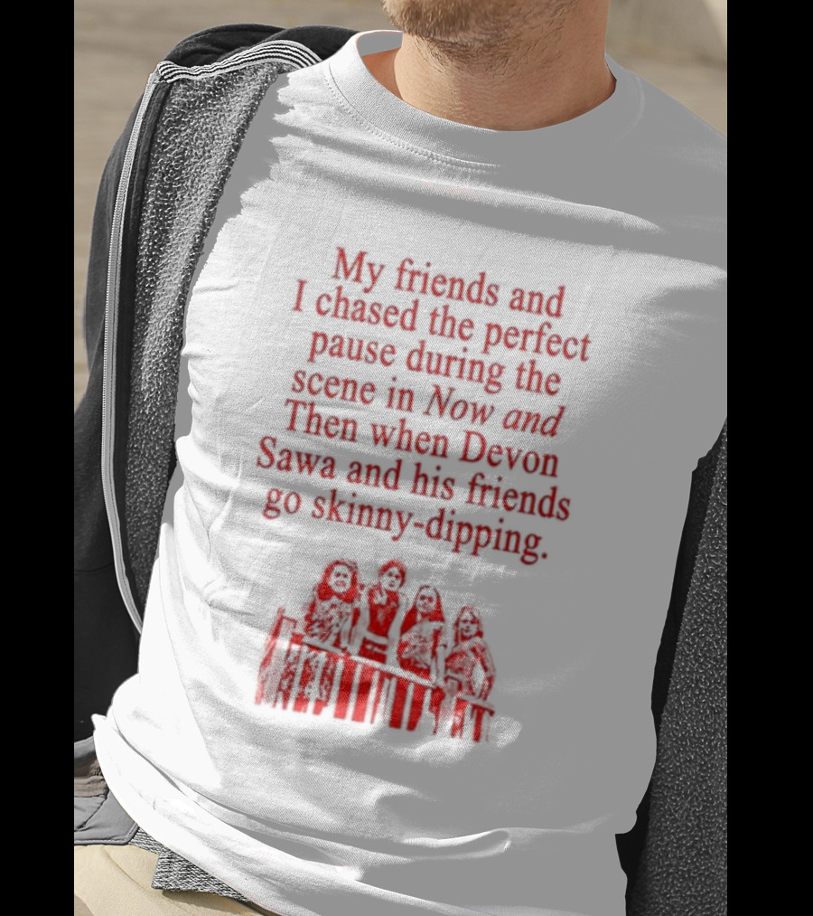 My Friends And I Chased The Perfect Pause During The Scene In Now And Then When Devon Sawa And His Friends Go Skinny-Dipping T-Shirt