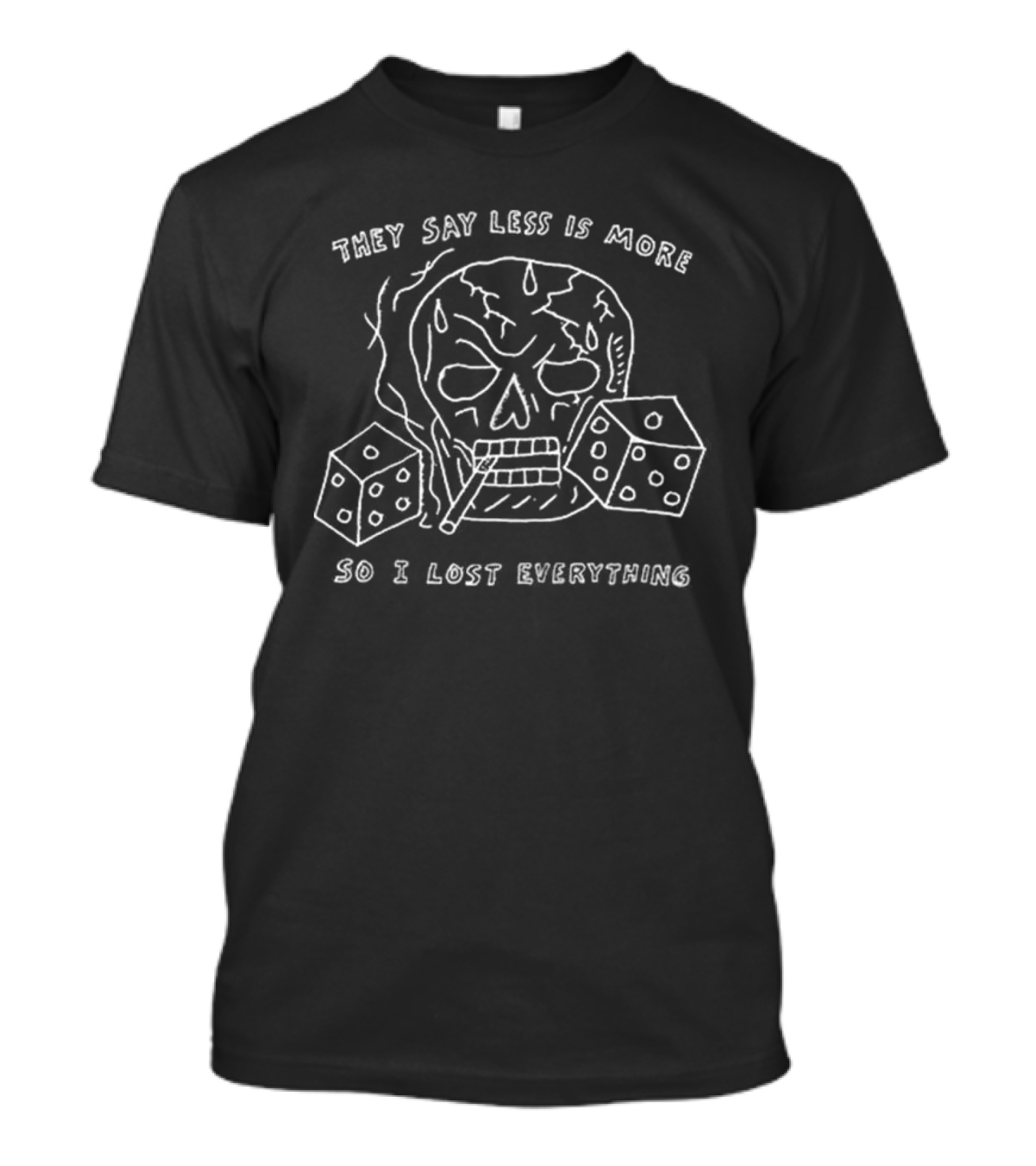 They Say Less Is More So I Lost Everything Skull Dice Cigarette T-Shirt