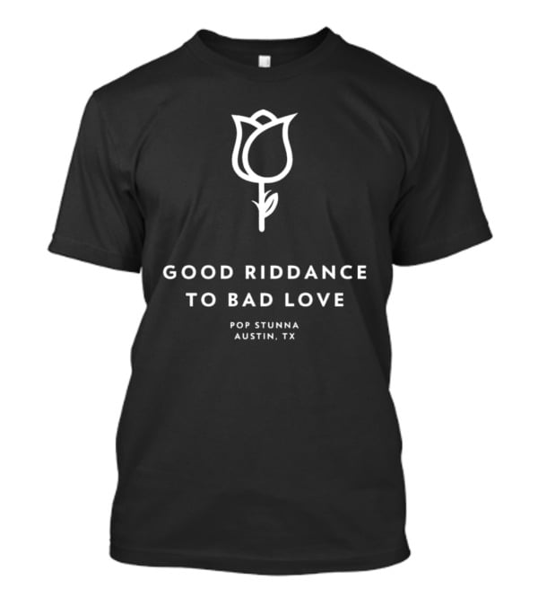 Good Riddance To Bad Love Pop Stunna Austin TX T-Shirt