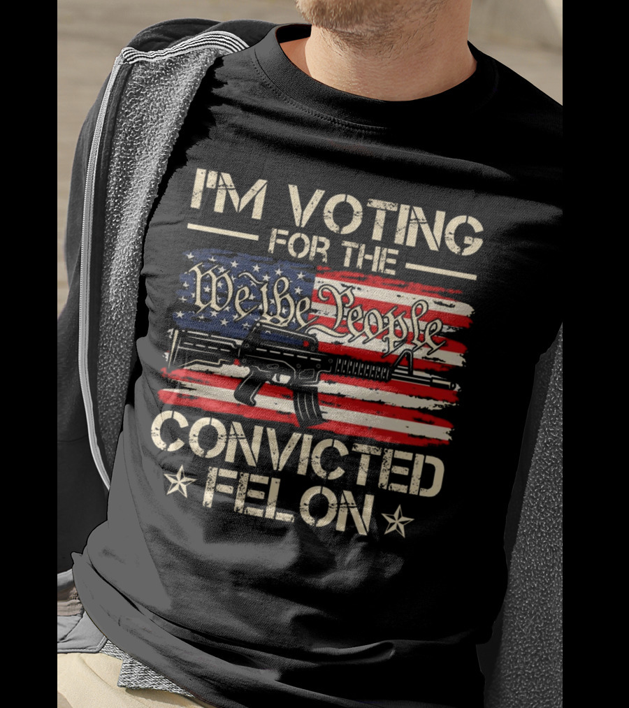 I'm Voting For The We The People Convicted Felon American Flag Rifle T-Shirt