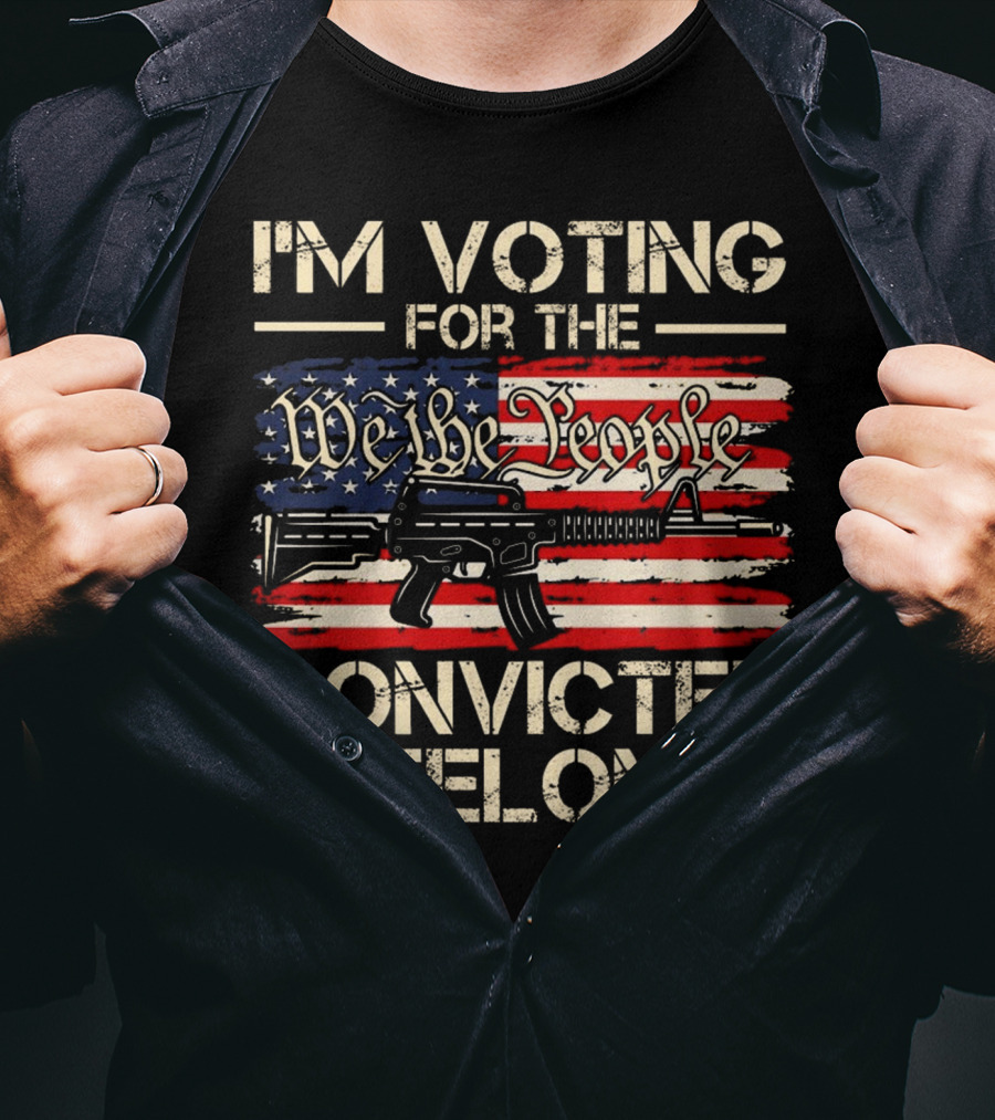 I'm Voting For The We The People Convicted Felon American Flag Rifle T-Shirt