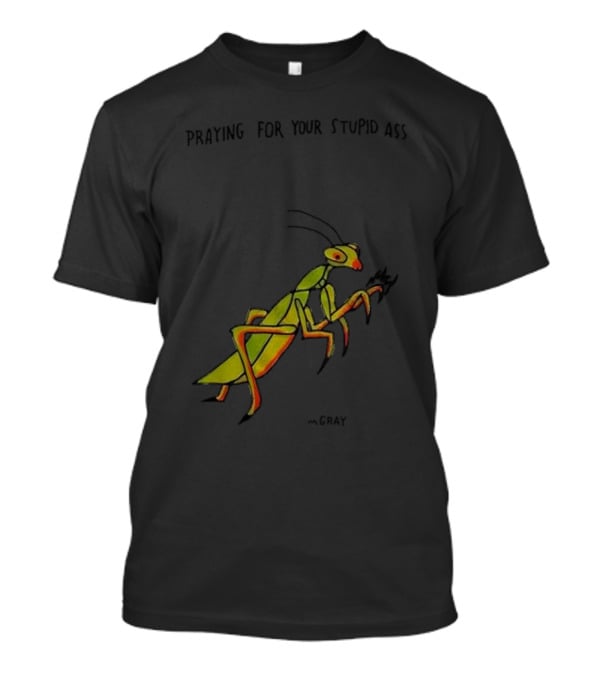 Praying For Your Stupid Ass Mantis Green MGRAY T-Shirt