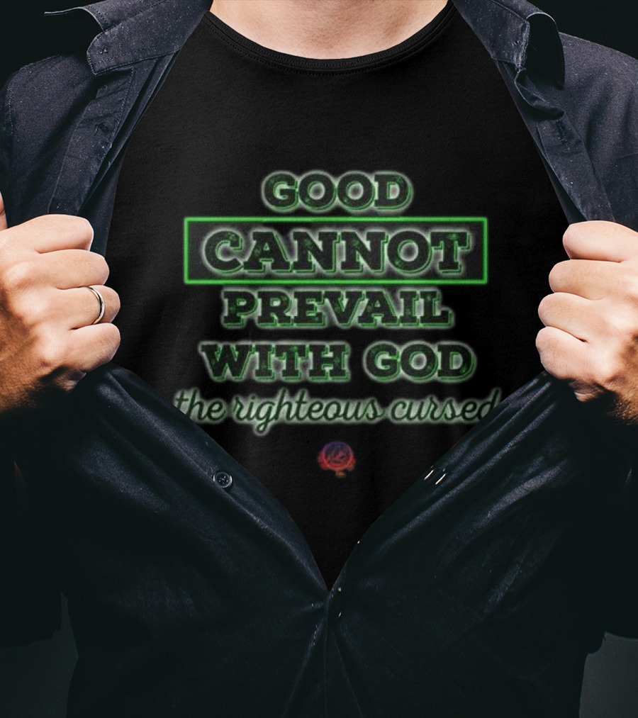 Good Cannot Prevail With God The Righteous Cursed Christian T-Shirt
