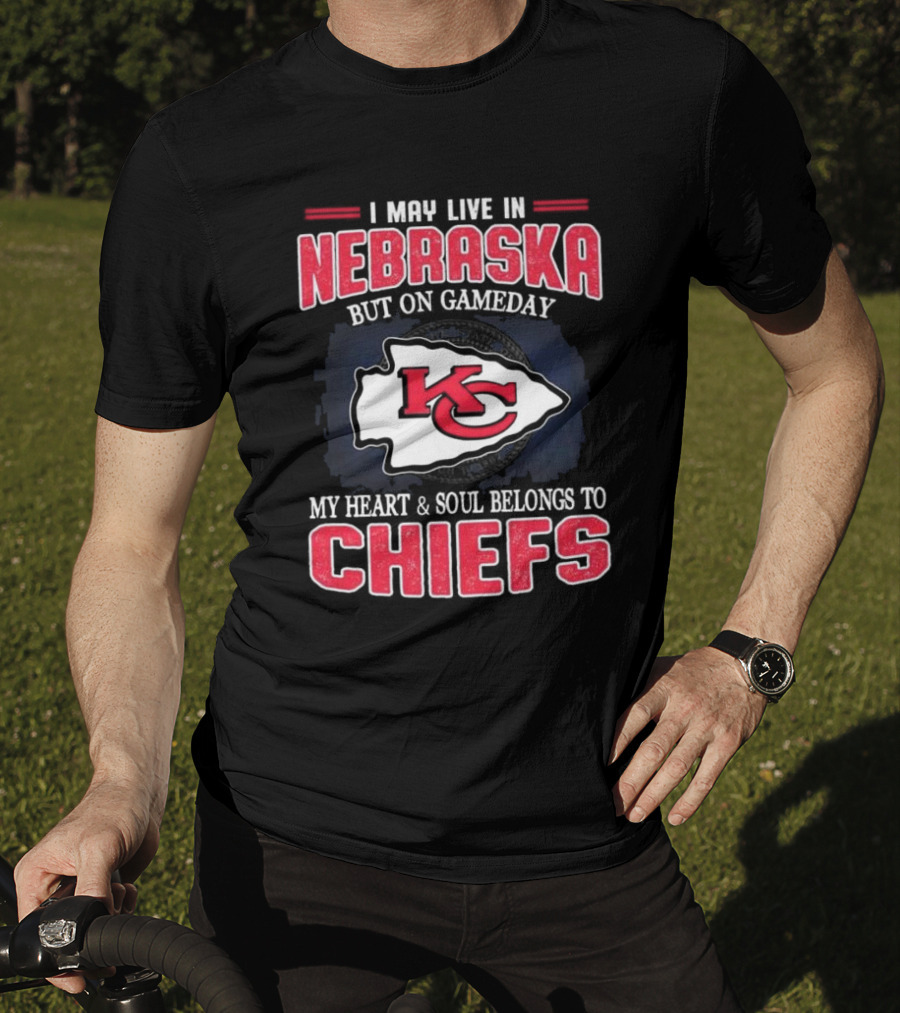 I May Live In Nebraska But On Gameday My Heart And Soul Belongs To Kansas City Chiefs T-Shirt